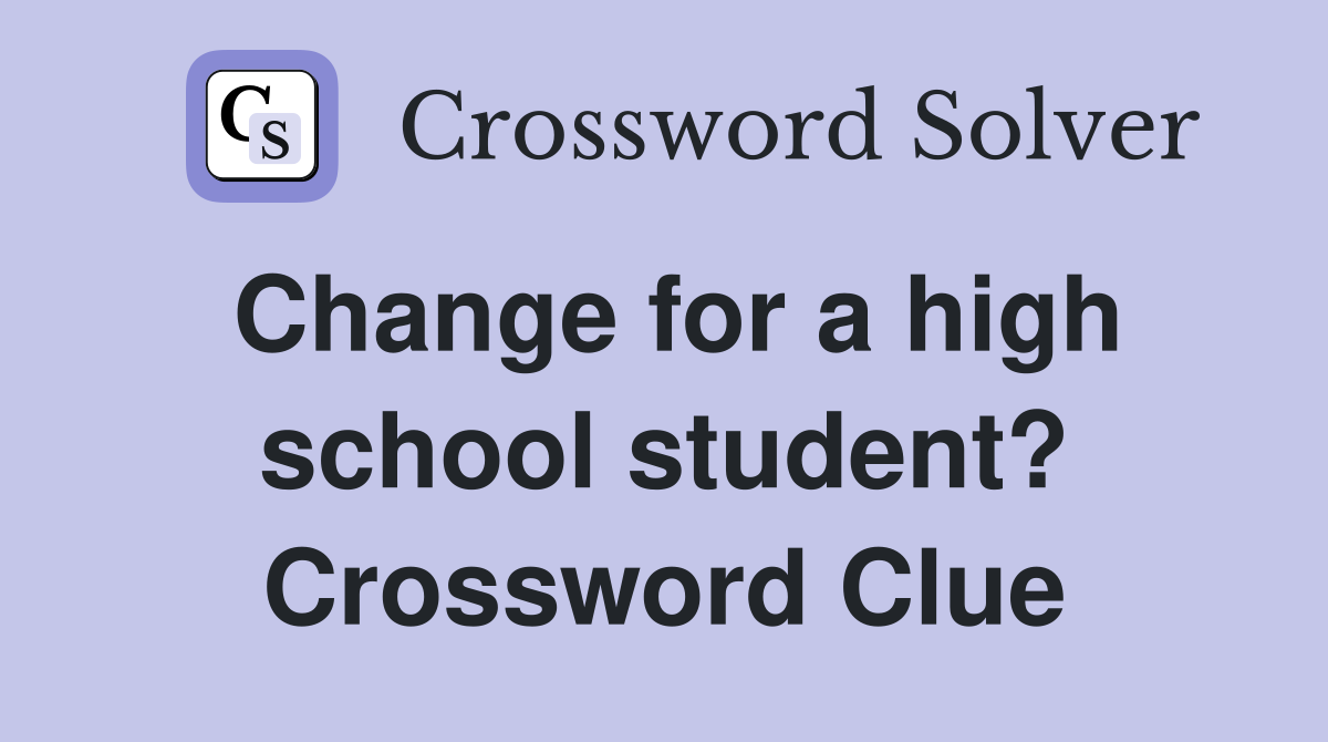 Change for a high school student? Crossword Clue