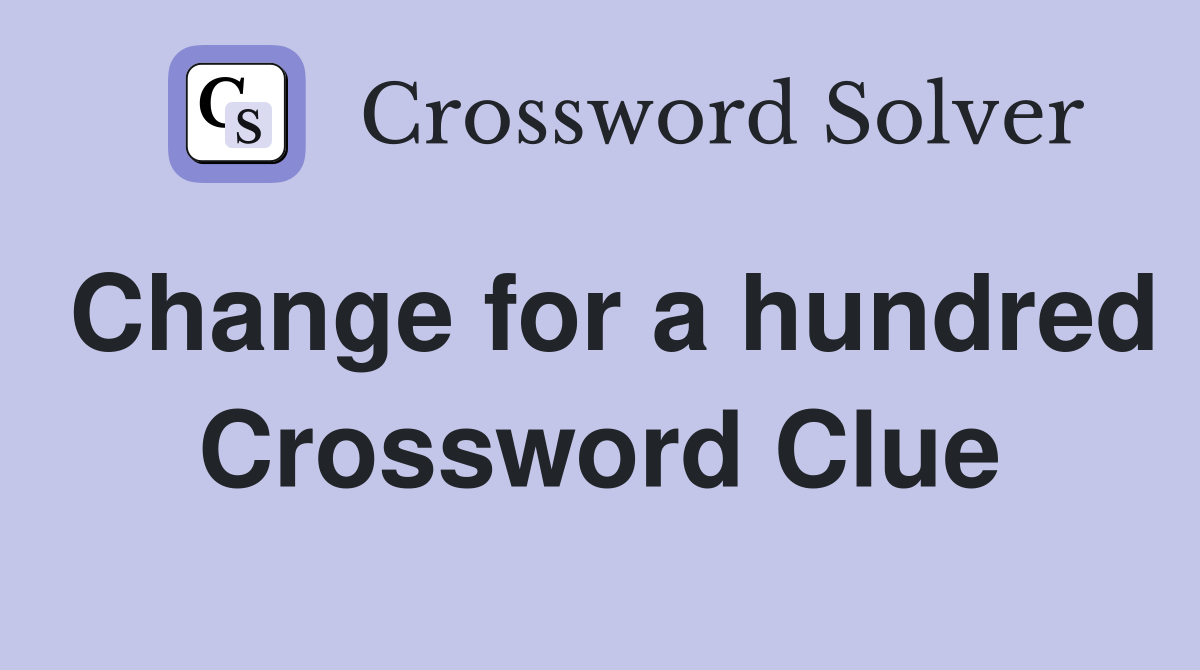 Change for a hundred Crossword Clue