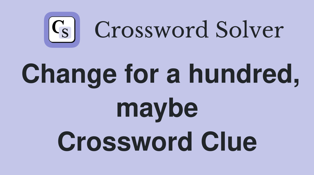 Change for a hundred, maybe Crossword Clue