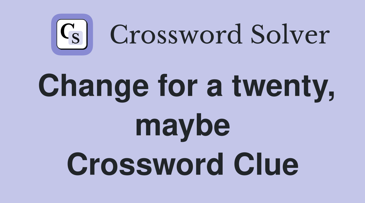 Change for a twenty, maybe Crossword Clue