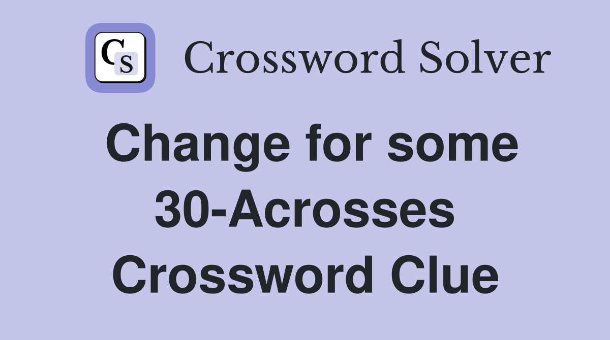 Change for some 30-Acrosses Crossword Clue