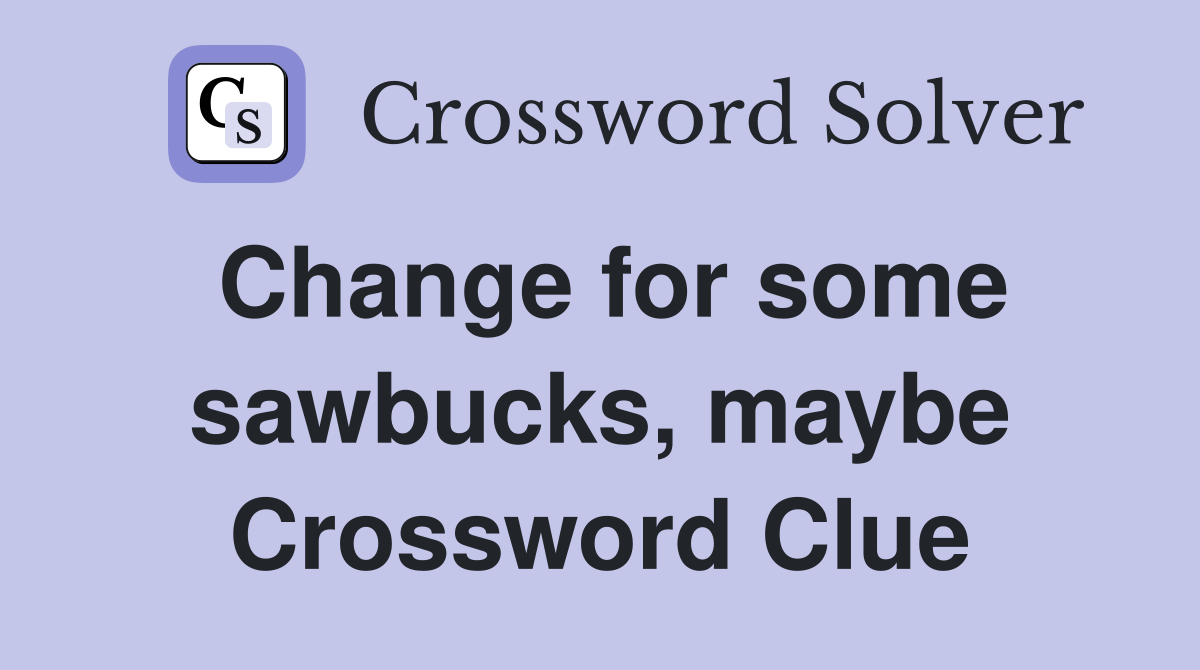 Change for some sawbucks, maybe Crossword Clue