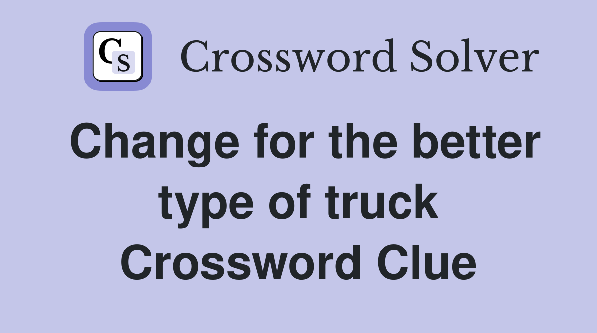Change for the better type of truck Crossword Clue