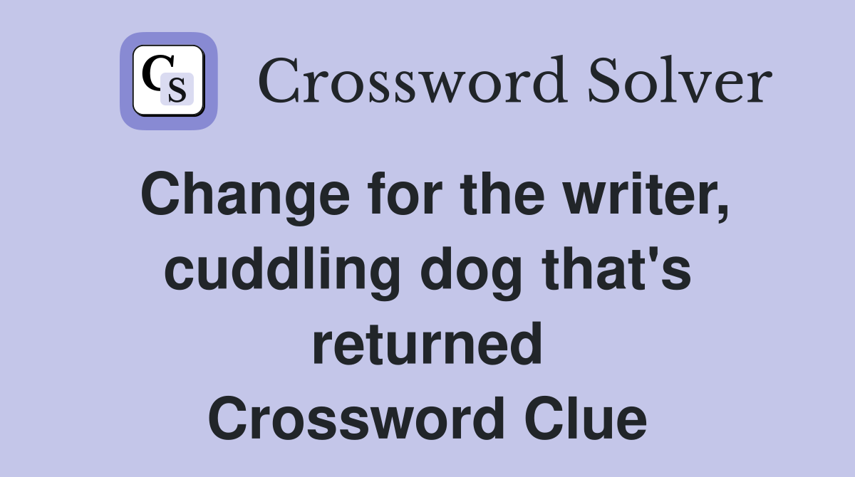 Change for the writer, cuddling dog that's returned Crossword Clue
