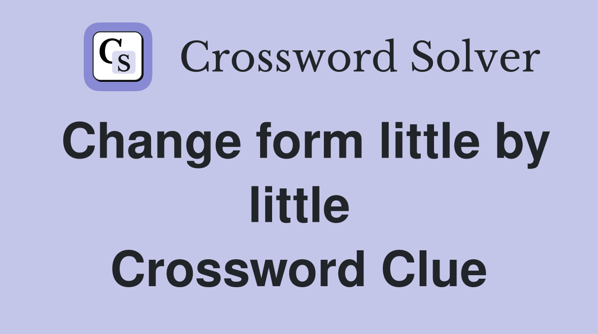Change form little by little Crossword Clue