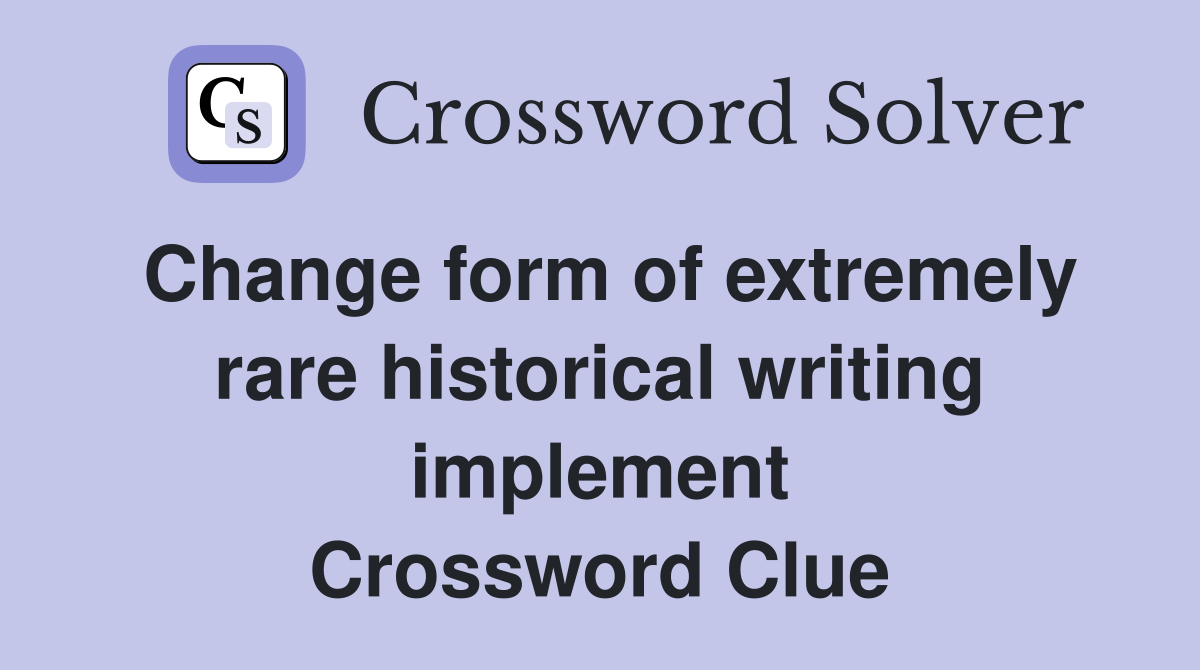 Change form of extremely rare historical writing implement Crossword Clue