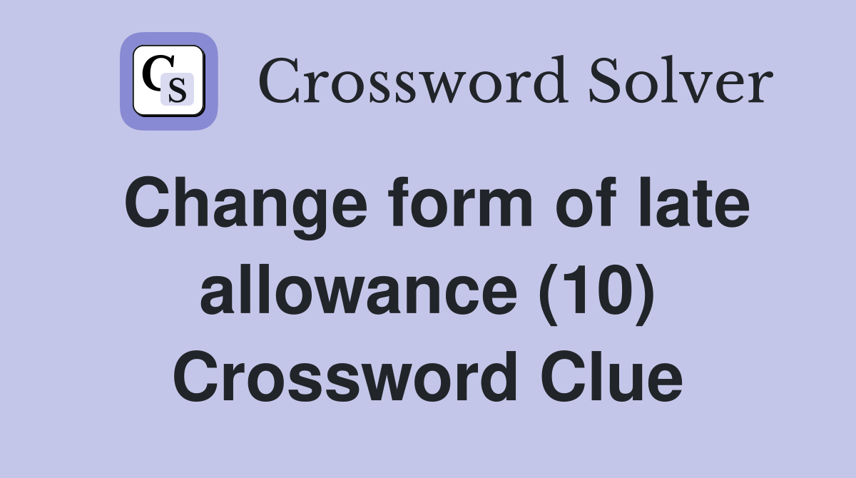 Change form of late allowance (10) Crossword Clue