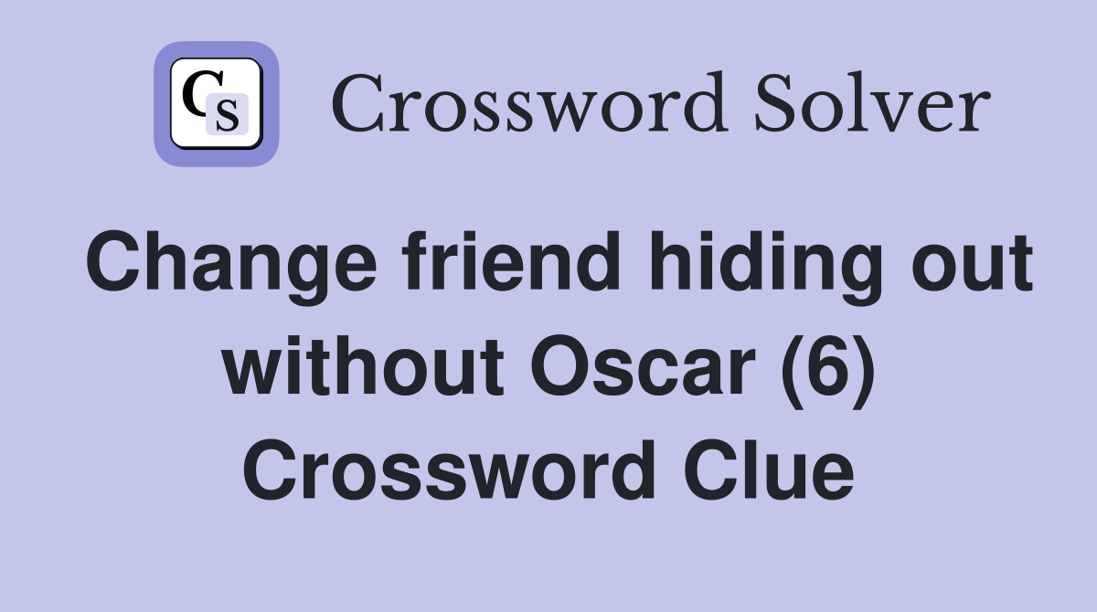 Change friend hiding out without Oscar (6) Crossword Clue