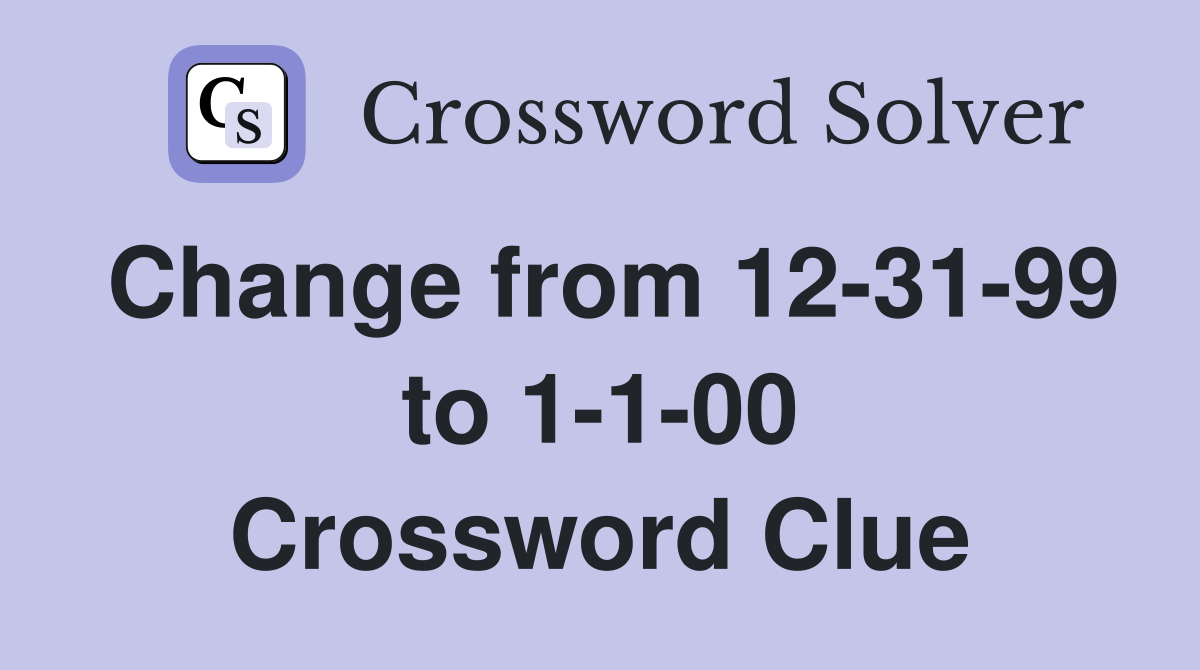 Change from 12-31-99 to 1-1-00 Crossword Clue