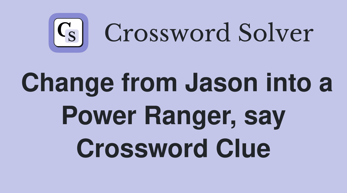 Change from Jason into a Power Ranger, say Crossword Clue