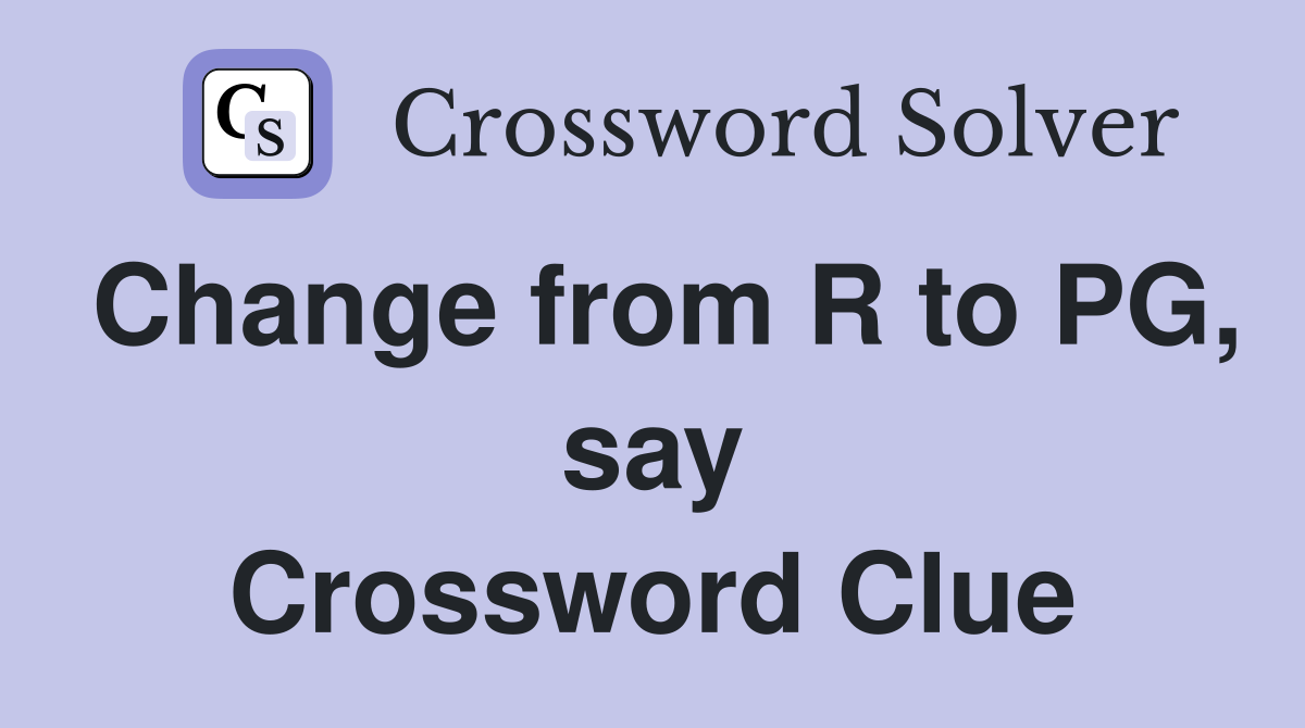 Change from R to PG, say Crossword Clue