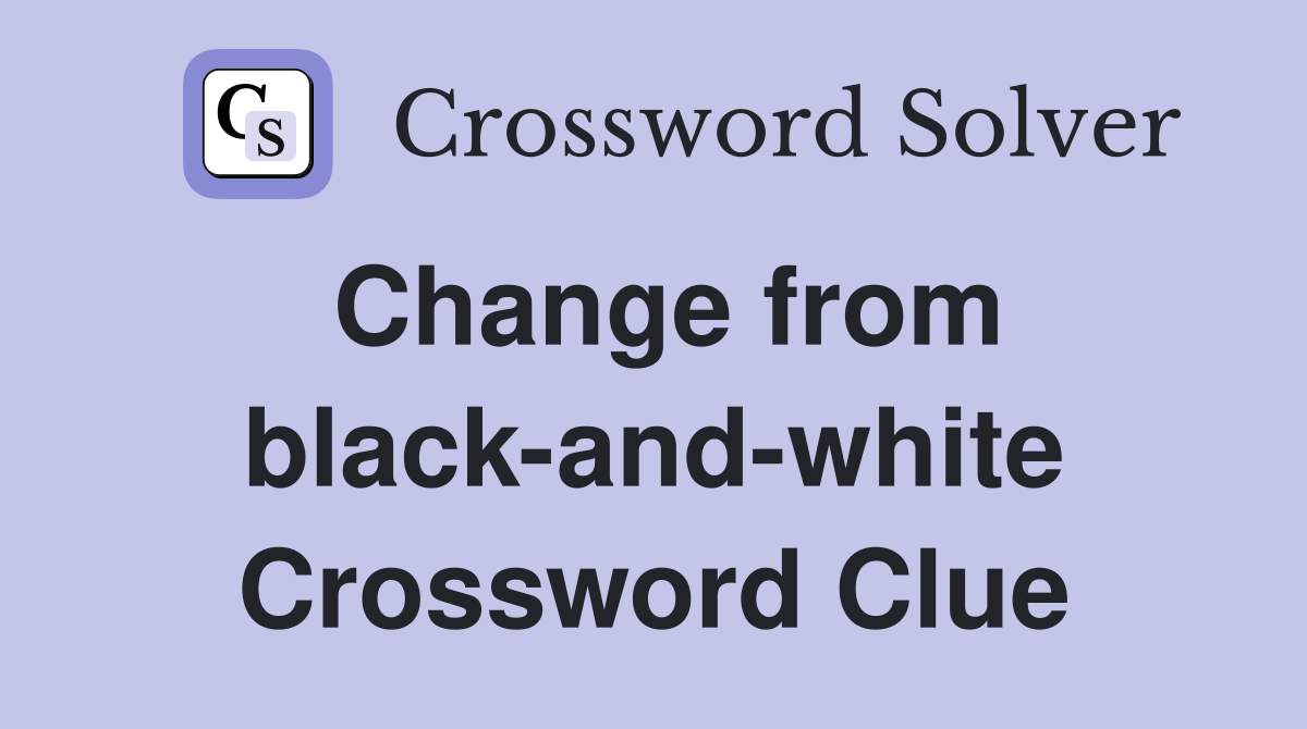 Change from black-and-white Crossword Clue
