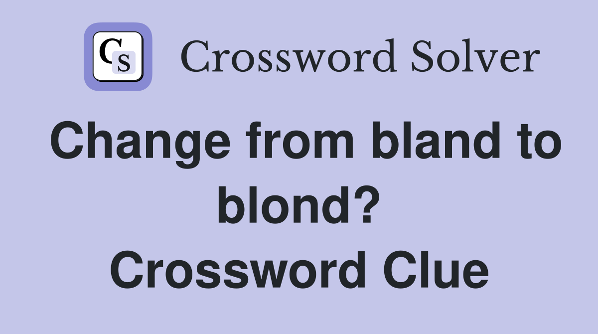 Change from bland to blond? Crossword Clue
