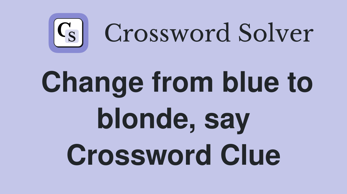 Change from blue to blonde, say Crossword Clue