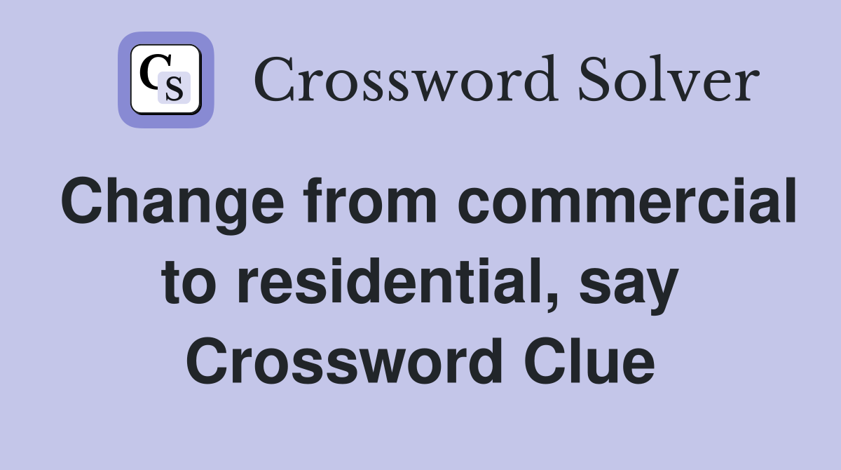 Change from commercial to residential, say Crossword Clue