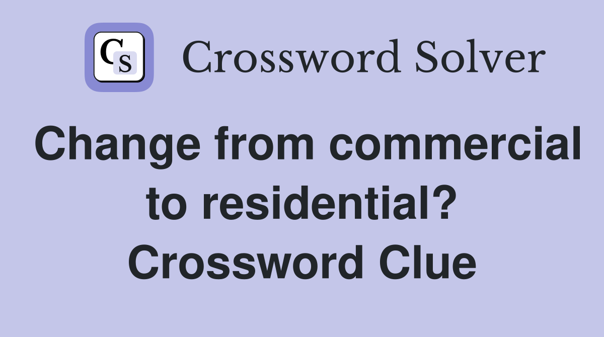 Change from commercial to residential? Crossword Clue