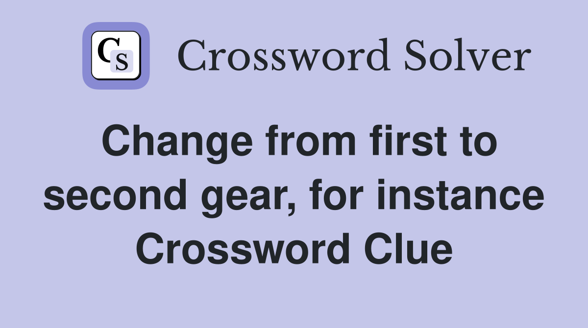 Change from first to second gear, for instance Crossword Clue