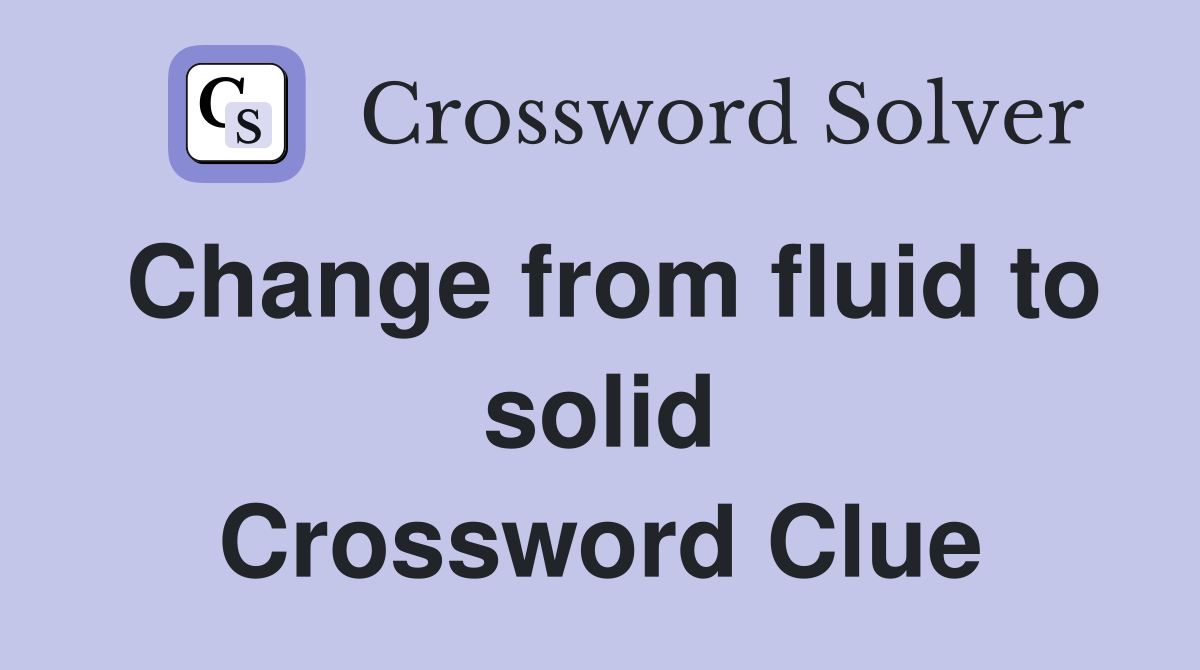 Change from fluid to solid Crossword Clue
