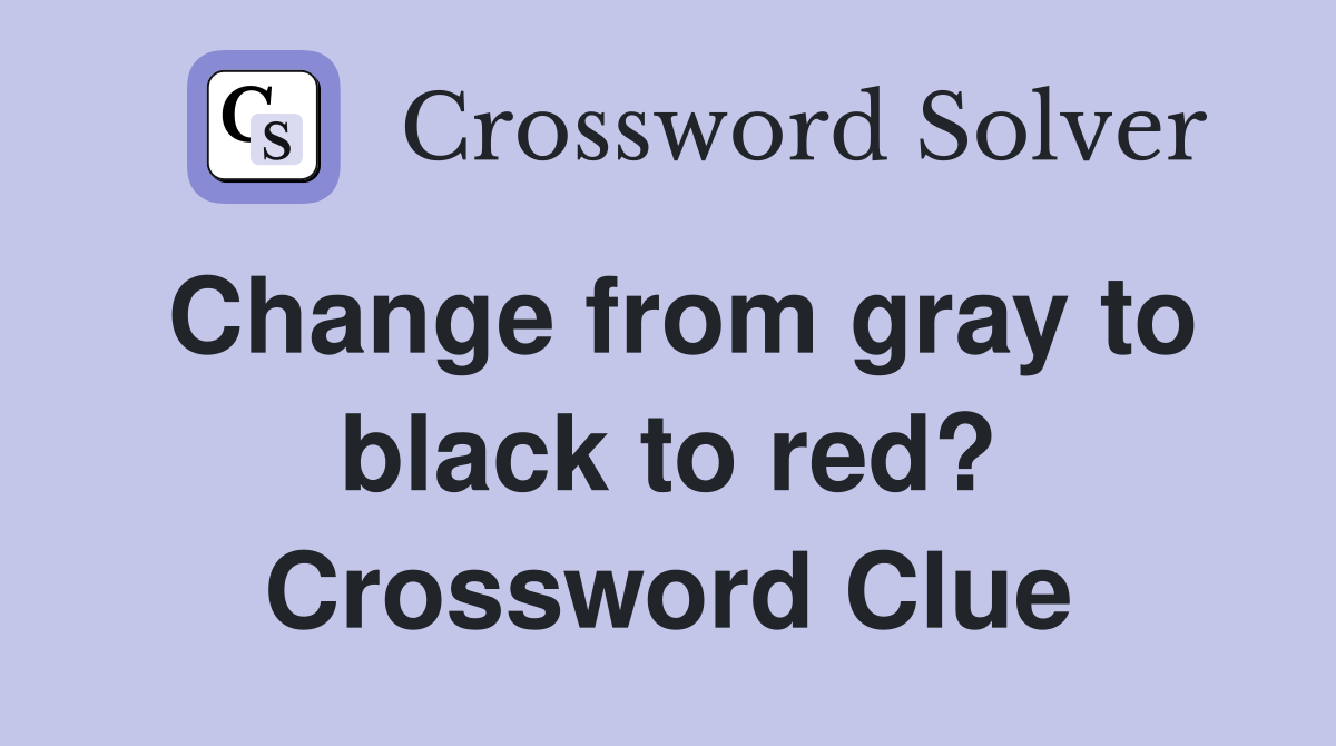Change from gray to black to red? Crossword Clue