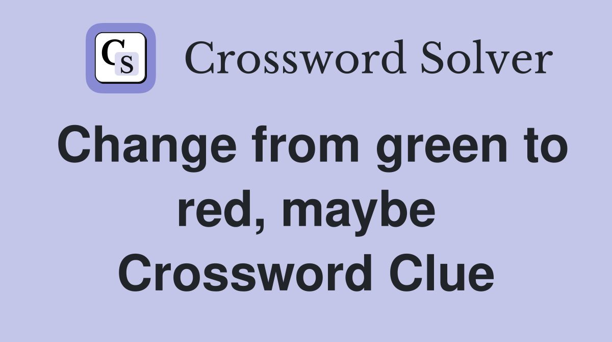 Change from green to red, maybe Crossword Clue