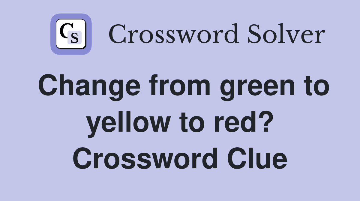 Change from green to yellow to red? Crossword Clue