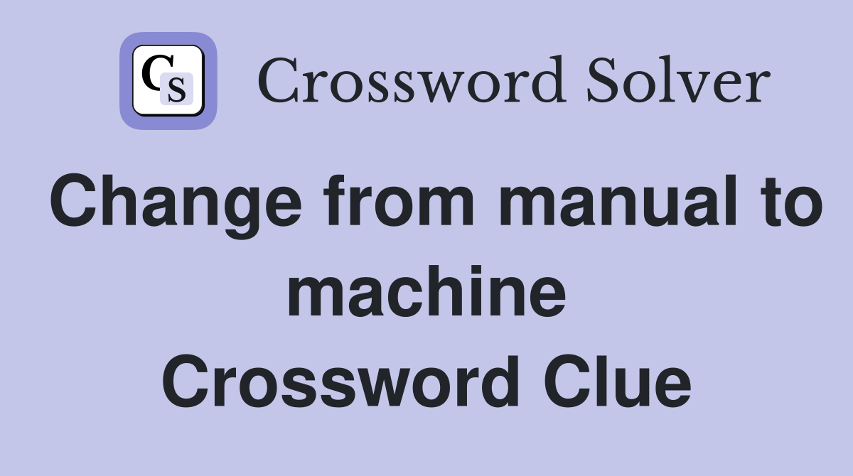 Change from manual to machine Crossword Clue
