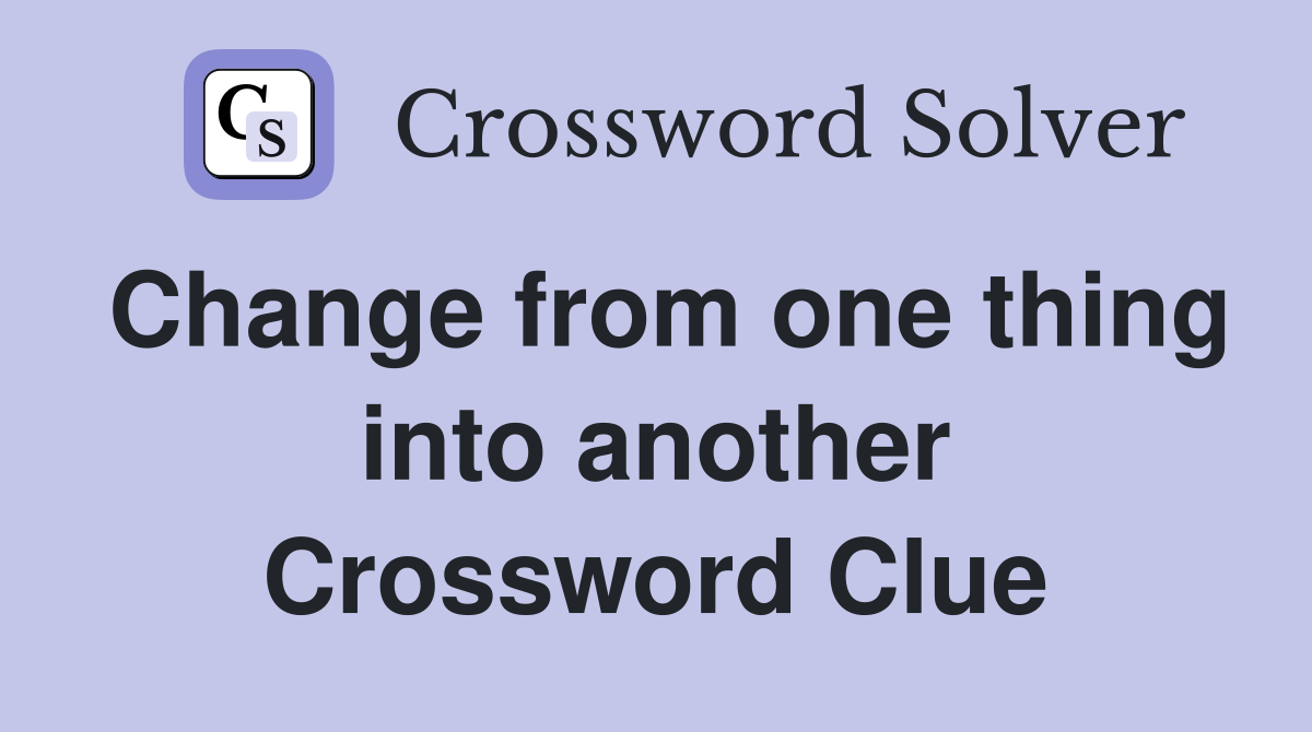Change from one thing into another Crossword Clue