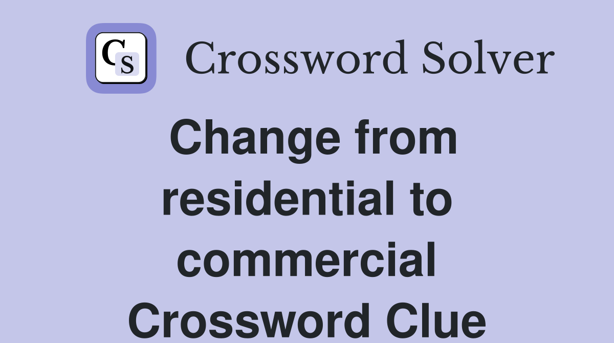 Change from residential to commercial Crossword Clue