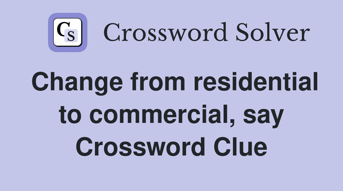 Change from residential to commercial, say Crossword Clue