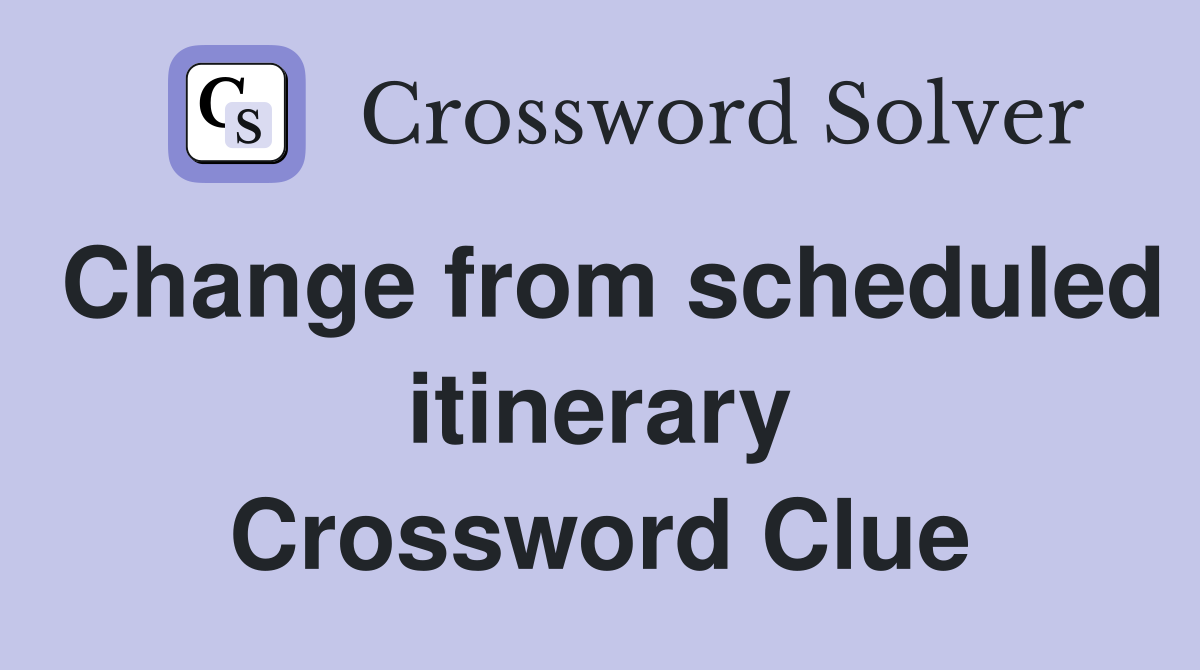 Change from scheduled itinerary Crossword Clue