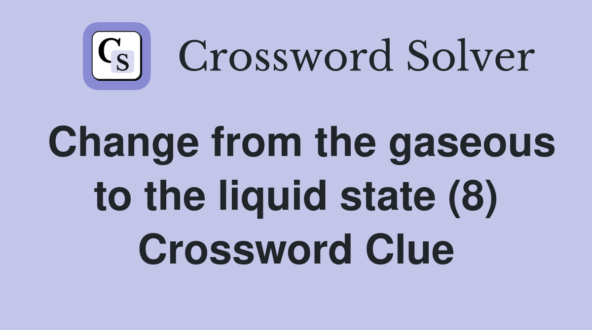 Change from the gaseous to the liquid state (8) Crossword Clue