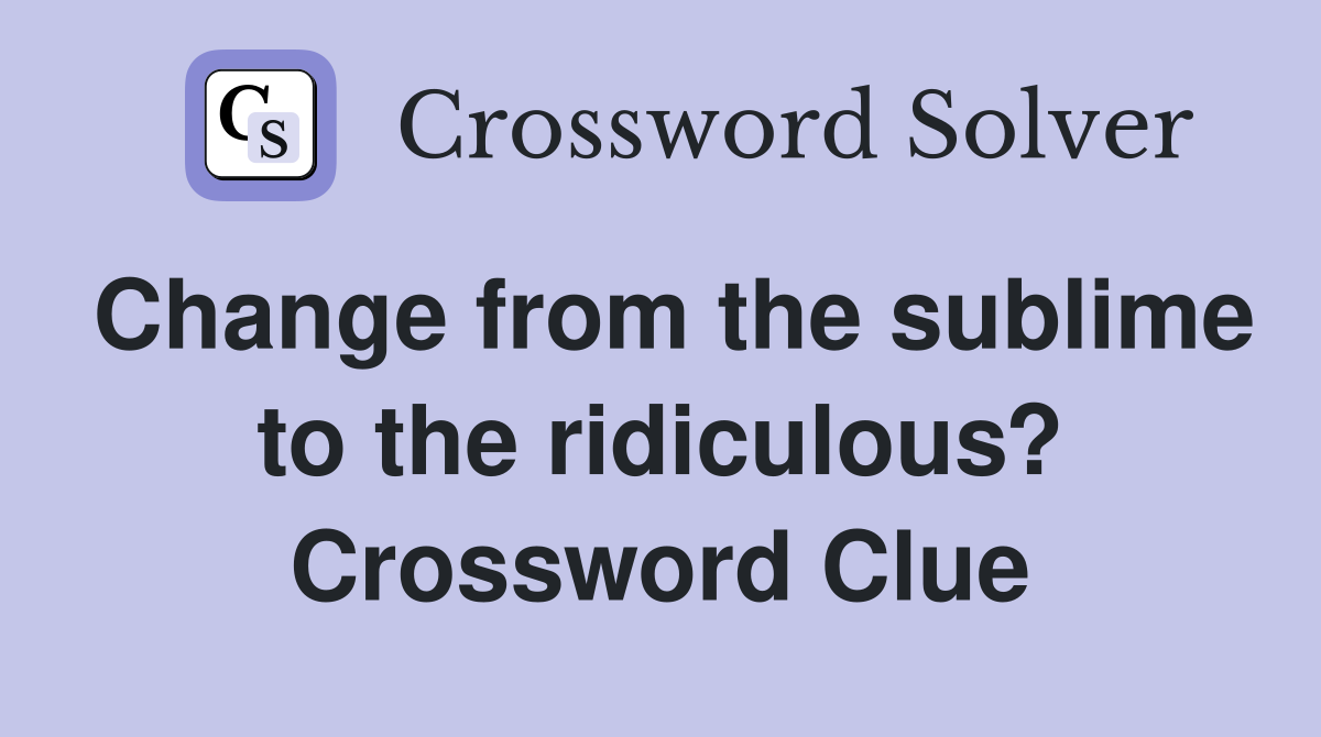 Change from the sublime to the ridiculous? Crossword Clue
