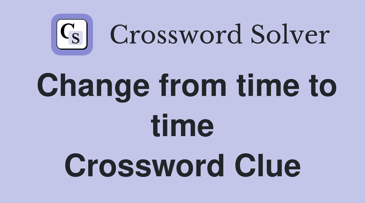 Change from time to time Crossword Clue