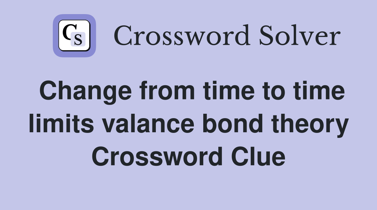 Change from time to time limits valance bond theory Crossword Clue