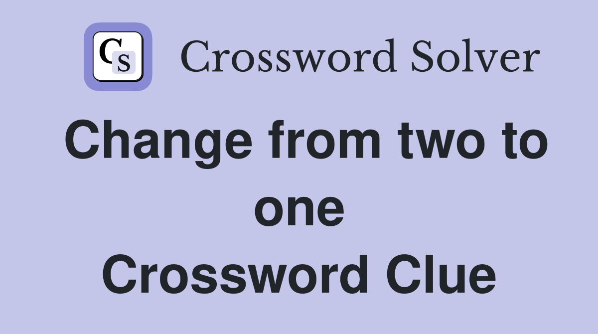 Change from two to one Crossword Clue