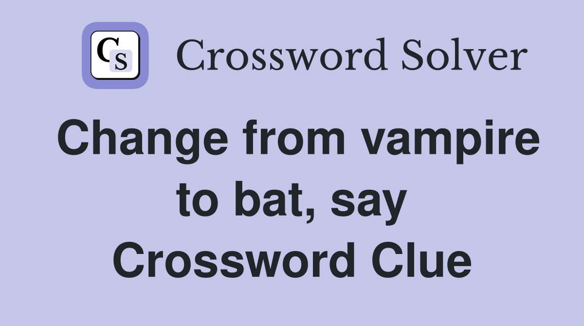 Change from vampire to bat, say Crossword Clue