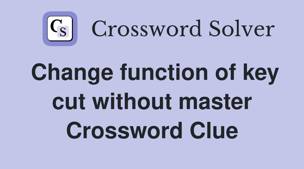 Change function of key cut without master Crossword Clue
