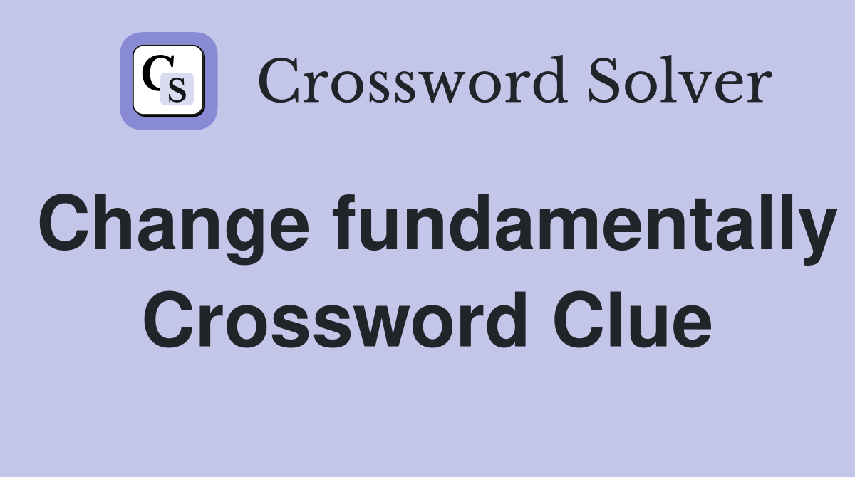 Change fundamentally Crossword Clue
