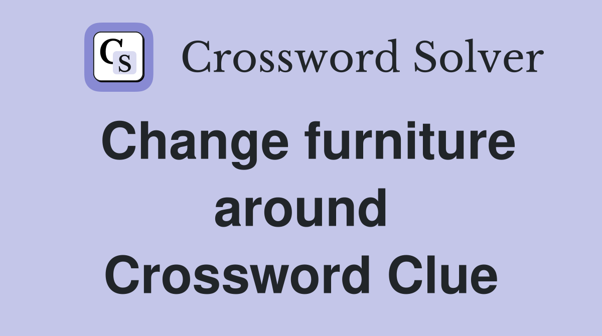 Change furniture around Crossword Clue