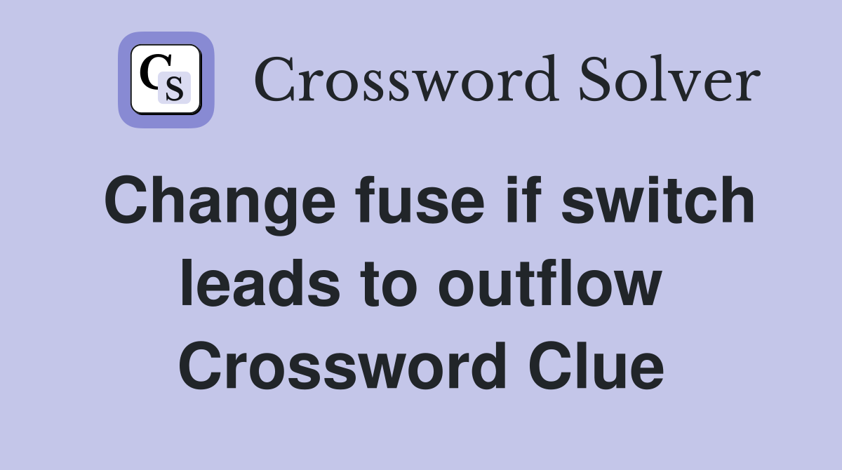 Change fuse if switch leads to outflow Crossword Clue
