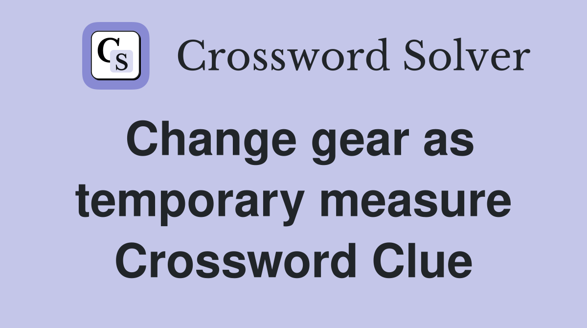 Change gear as temporary measure Crossword Clue