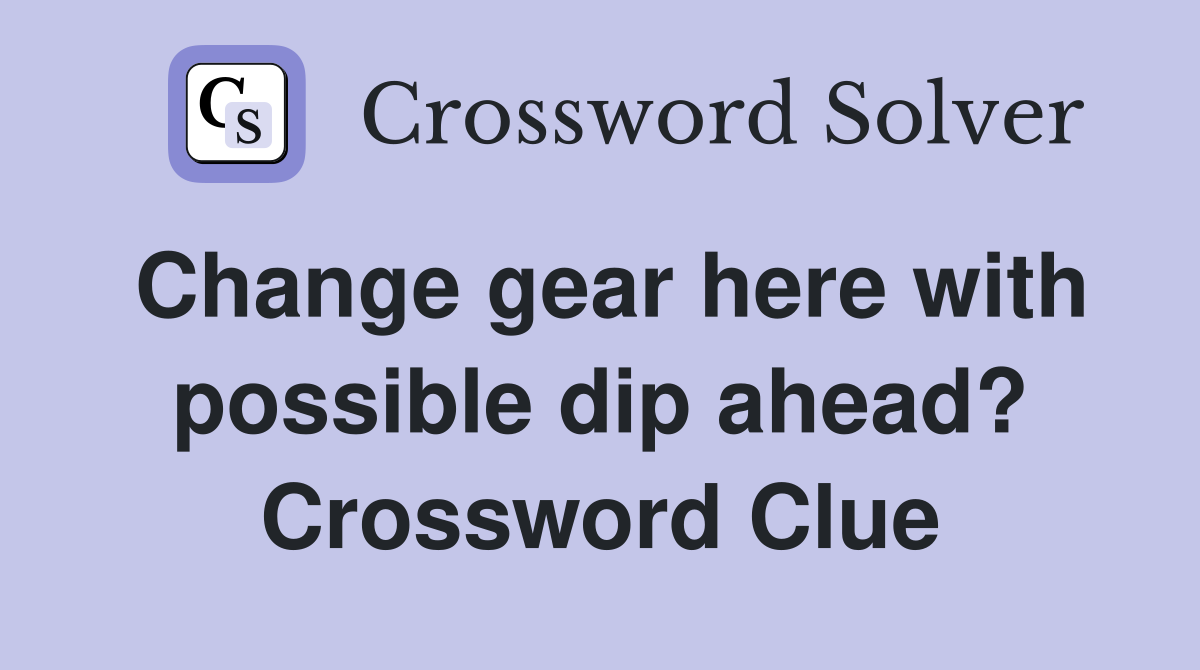Change gear here with possible dip ahead? Crossword Clue