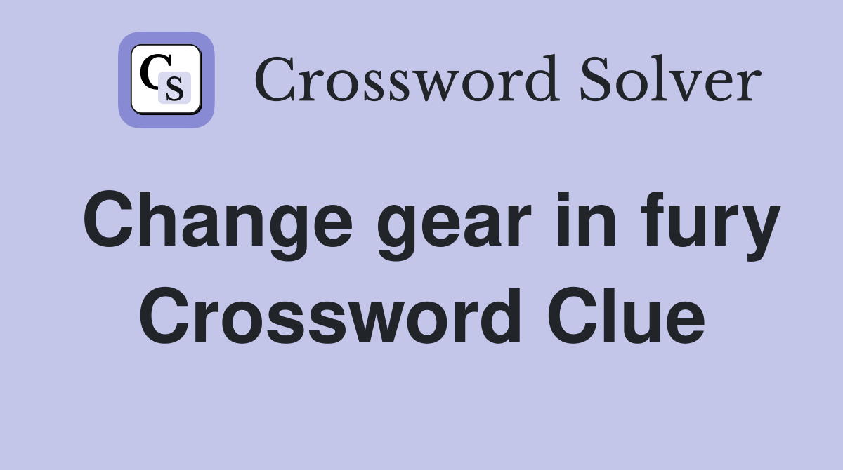 Change gear in fury Crossword Clue