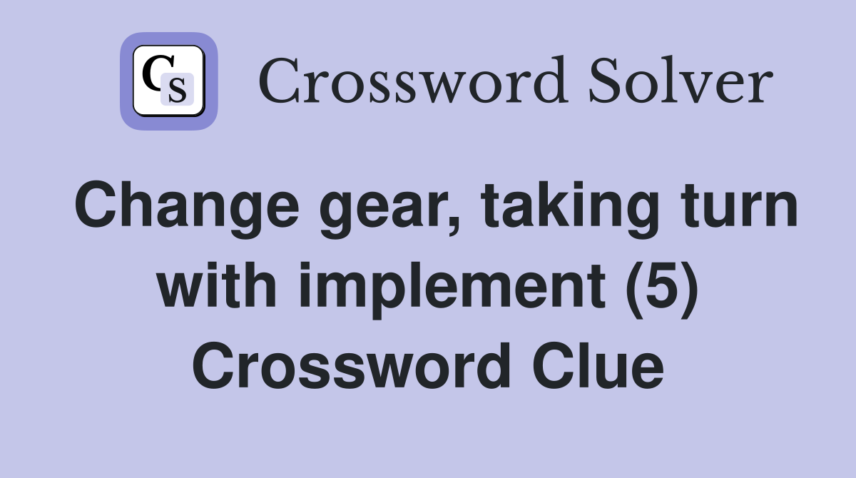 Change gear, taking turn with implement (5) Crossword Clue