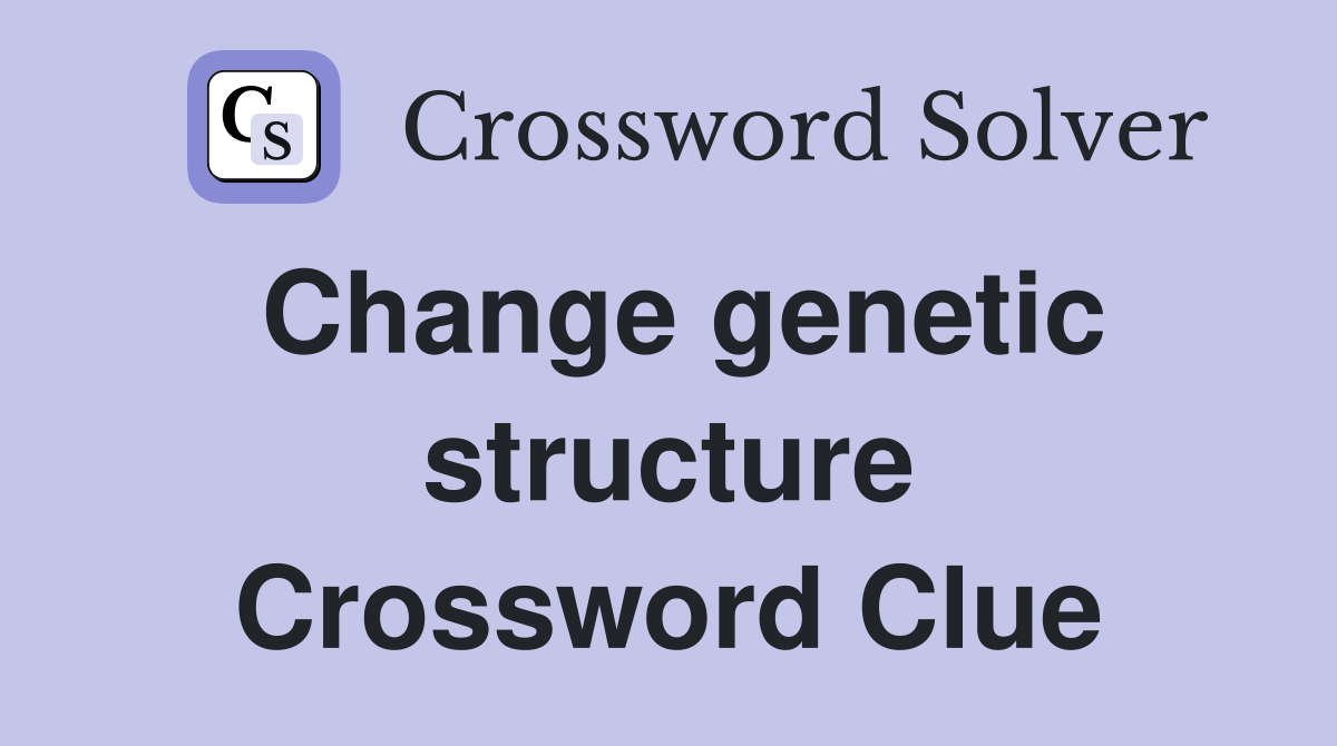 Change genetic structure Crossword Clue