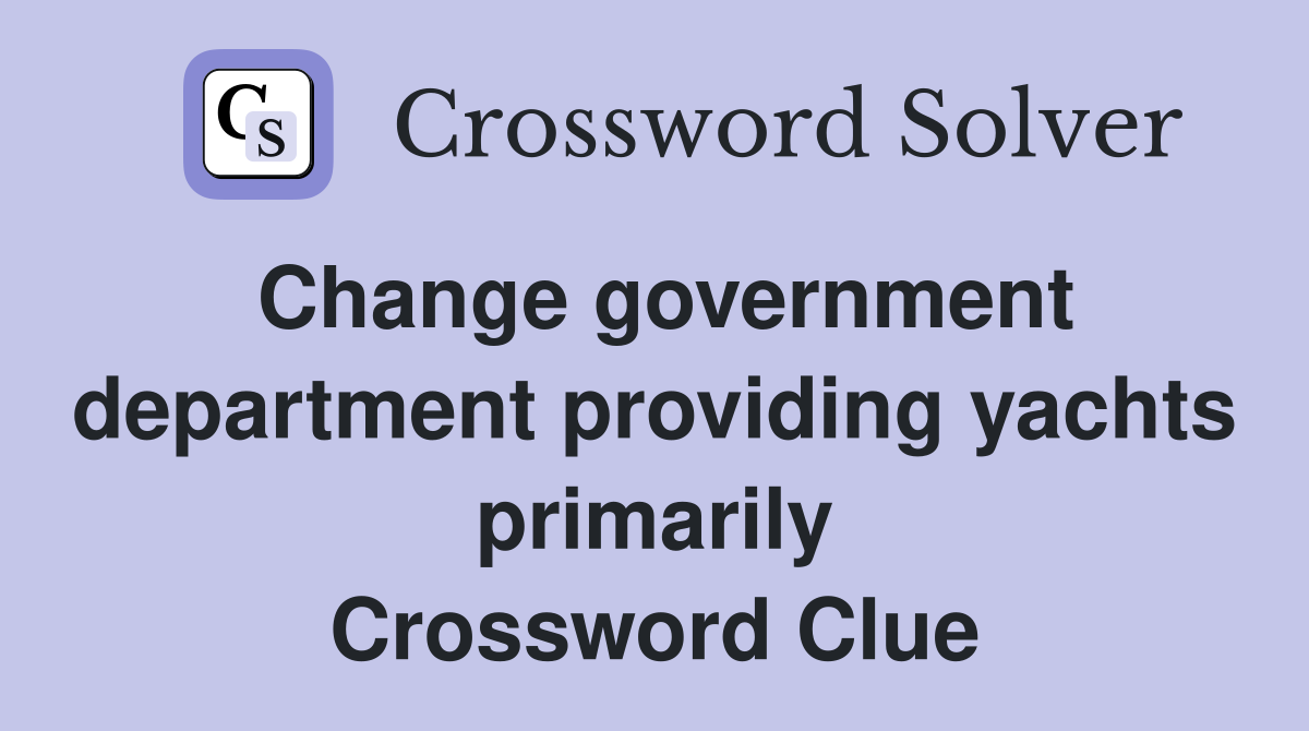 Change government department providing yachts primarily Crossword Clue