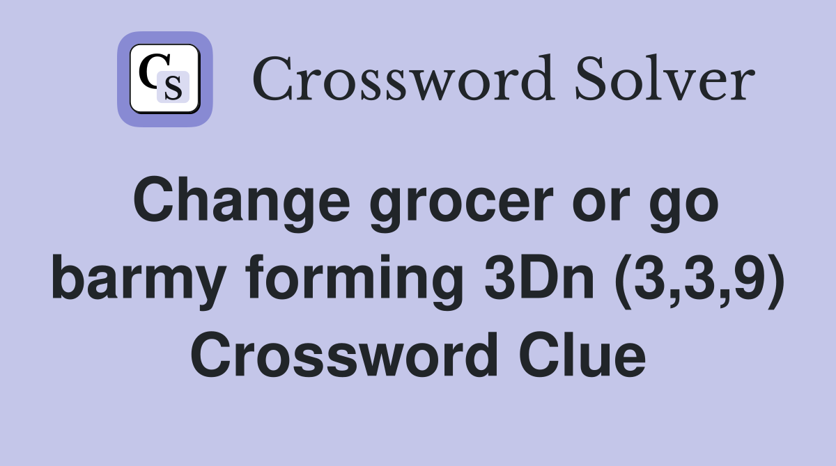Change grocer or go barmy forming 3Dn (3,3,9) Crossword Clue