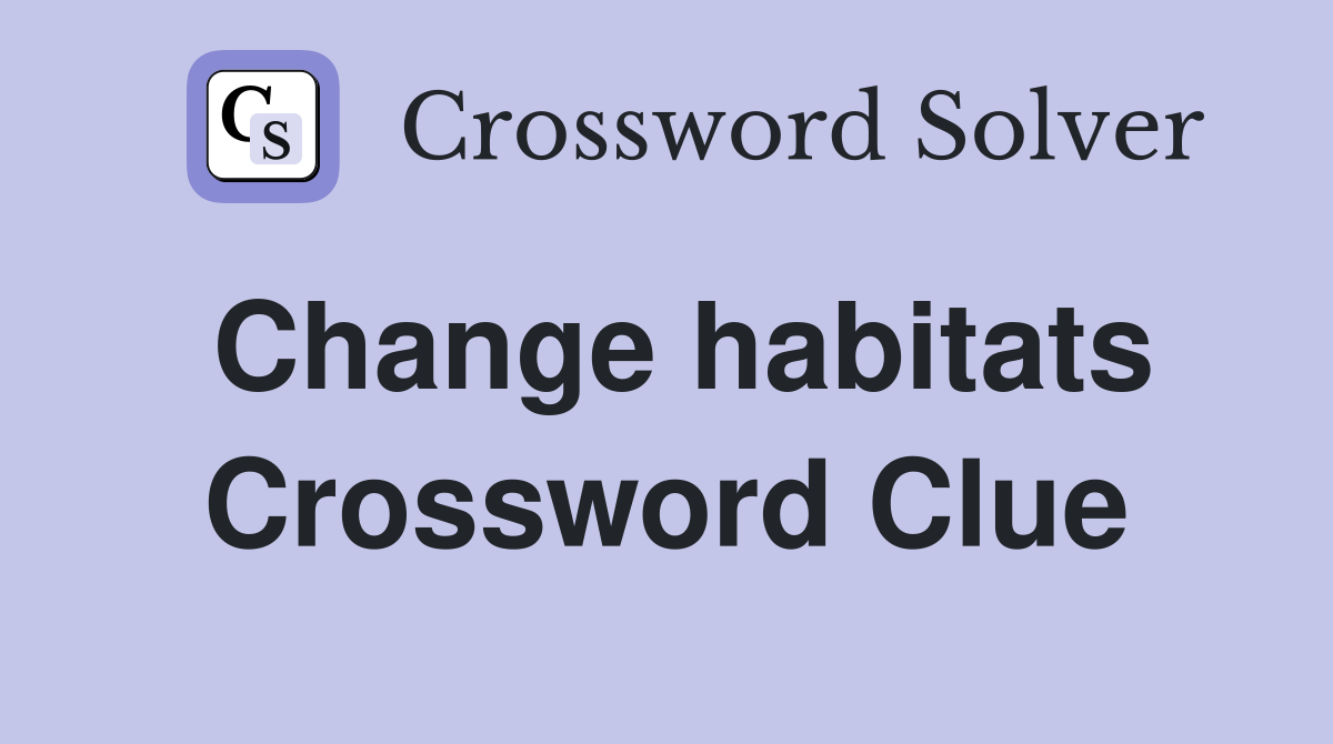 Change habitats Crossword Clue