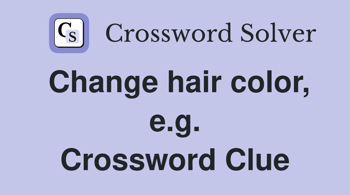 Change hair color, e.g. Crossword Clue
