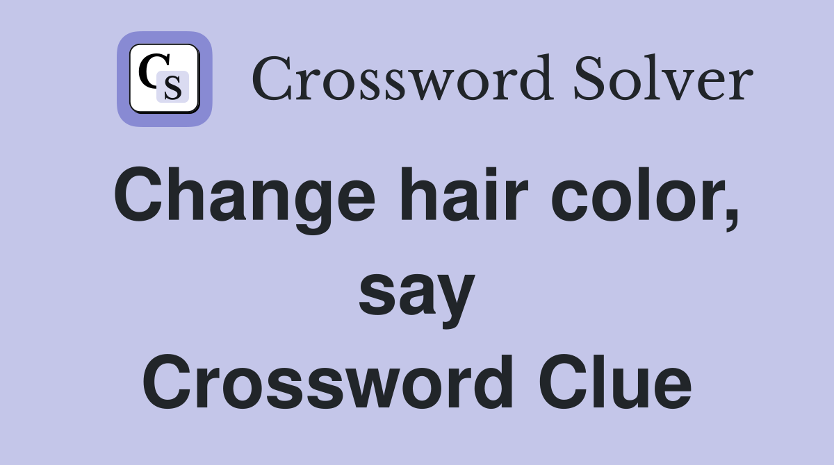 Change hair color, say Crossword Clue